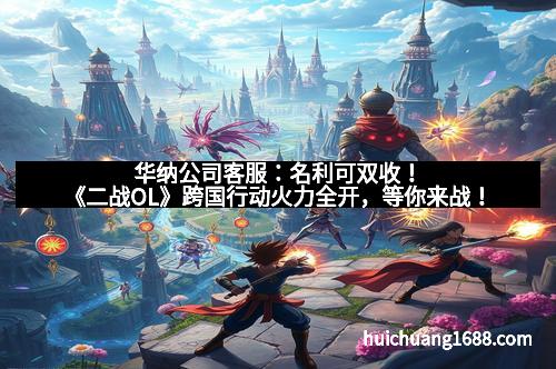华纳公司客服:名利可双收!《二战OL》跨国行动火力全开,等你来战!