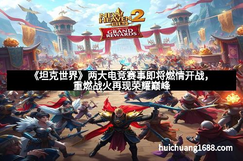 《坦克世界》两大电竞赛事即将燃情开战,重燃战火再现荣耀巅峰