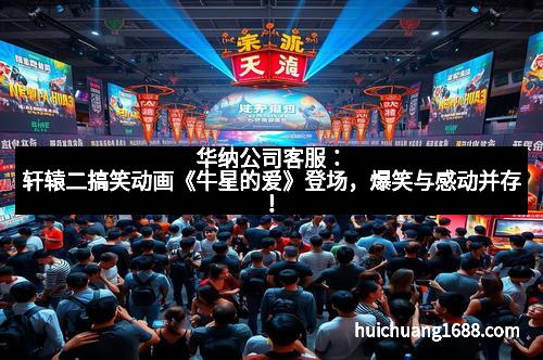 华纳公司客服:轩辕二搞笑动画《牛星的爱》登场,爆笑与感动并存!